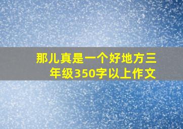 那儿真是一个好地方三年级350字以上作文