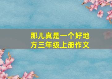 那儿真是一个好地方三年级上册作文