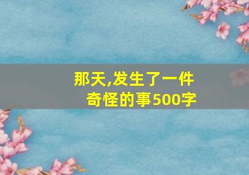 那天,发生了一件奇怪的事500字