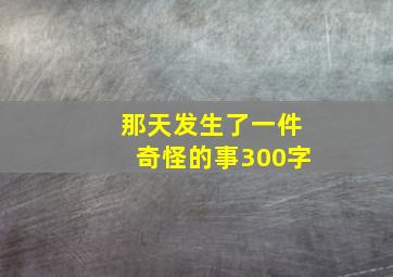 那天发生了一件奇怪的事300字