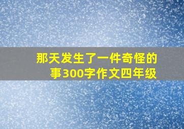 那天发生了一件奇怪的事300字作文四年级