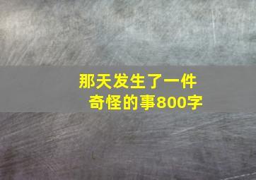 那天发生了一件奇怪的事800字