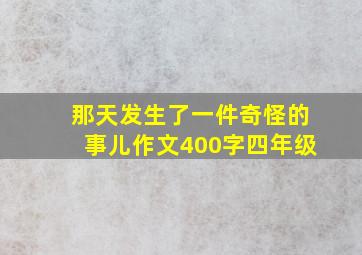 那天发生了一件奇怪的事儿作文400字四年级