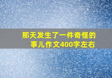 那天发生了一件奇怪的事儿作文400字左右