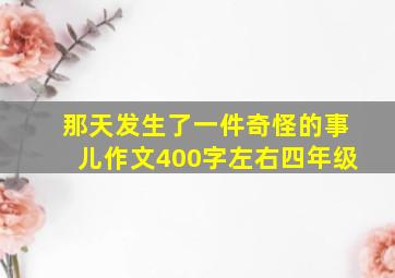 那天发生了一件奇怪的事儿作文400字左右四年级