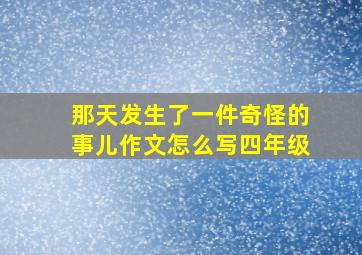 那天发生了一件奇怪的事儿作文怎么写四年级