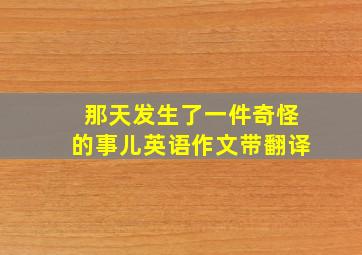 那天发生了一件奇怪的事儿英语作文带翻译