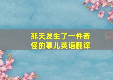 那天发生了一件奇怪的事儿英语翻译