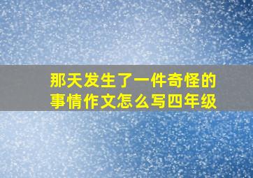 那天发生了一件奇怪的事情作文怎么写四年级