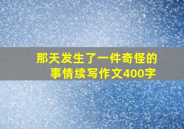 那天发生了一件奇怪的事情续写作文400字