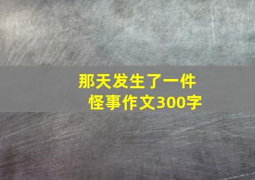 那天发生了一件怪事作文300字