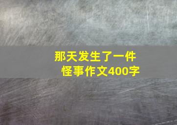 那天发生了一件怪事作文400字