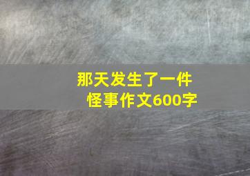 那天发生了一件怪事作文600字