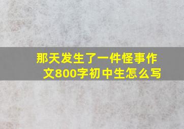 那天发生了一件怪事作文800字初中生怎么写