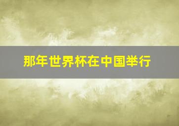 那年世界杯在中国举行