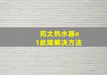 邦太热水器e1故障解决方法