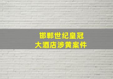 邯郸世纪皇冠大酒店涉黄案件