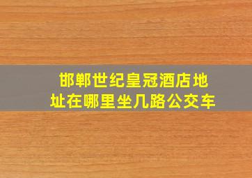 邯郸世纪皇冠酒店地址在哪里坐几路公交车