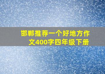 邯郸推荐一个好地方作文400字四年级下册