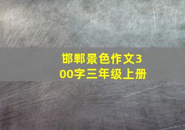 邯郸景色作文300字三年级上册