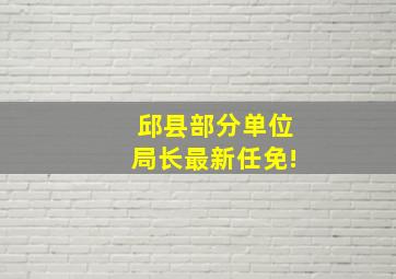 邱县部分单位局长最新任免!