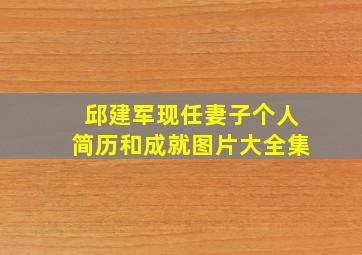 邱建军现任妻子个人简历和成就图片大全集