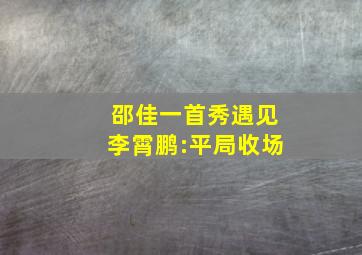 邵佳一首秀遇见李霄鹏:平局收场