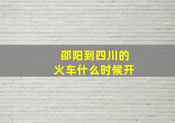 邵阳到四川的火车什么时候开