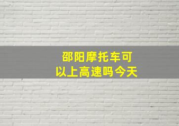 邵阳摩托车可以上高速吗今天