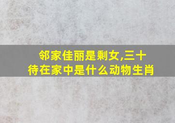 邻家佳丽是剩女,三十待在家中是什么动物生肖