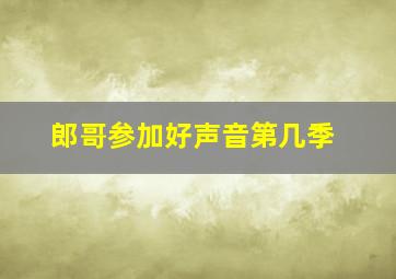 郎哥参加好声音第几季