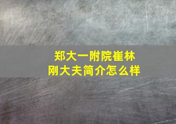 郑大一附院崔林刚大夫简介怎么样