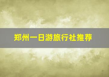 郑州一日游旅行社推荐