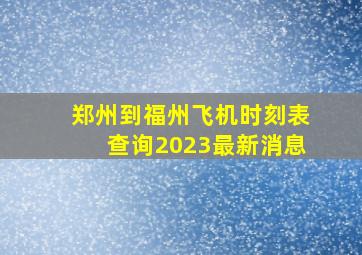 郑州到福州飞机时刻表查询2023最新消息