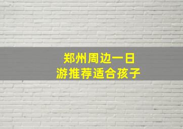 郑州周边一日游推荐适合孩子