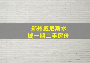 郑州威尼斯水城一期二手房价