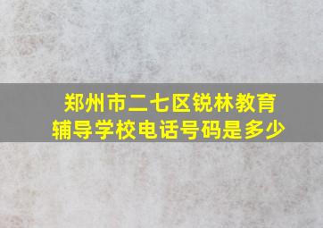 郑州市二七区锐林教育辅导学校电话号码是多少