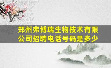 郑州弗博瑞生物技术有限公司招聘电话号码是多少