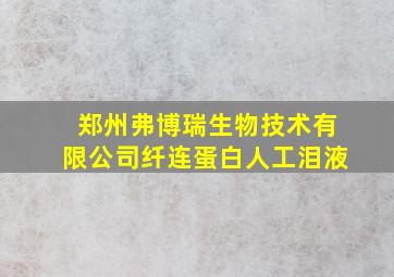 郑州弗博瑞生物技术有限公司纤连蛋白人工泪液