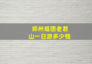 郑州组团老君山一日游多少钱