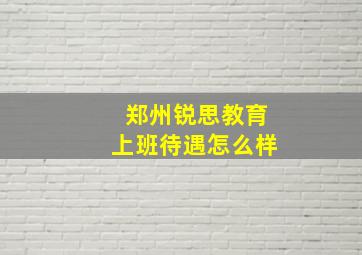 郑州锐思教育上班待遇怎么样