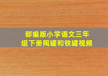 部编版小学语文三年级下册陶罐和铁罐视频