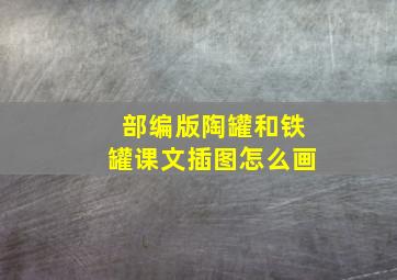 部编版陶罐和铁罐课文插图怎么画