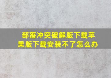 部落冲突破解版下载苹果版下载安装不了怎么办