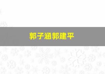 郭子涵郭建平