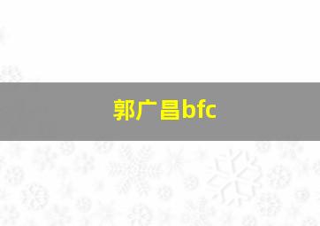 郭广昌bfc