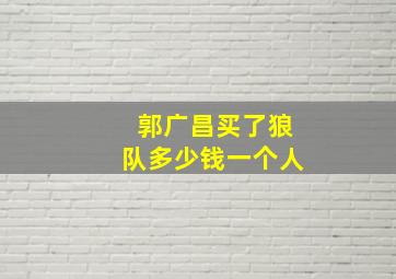 郭广昌买了狼队多少钱一个人