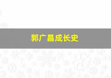 郭广昌成长史