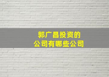 郭广昌投资的公司有哪些公司