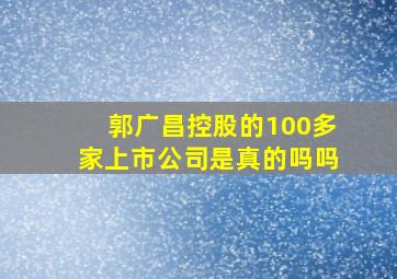 郭广昌控股的100多家上市公司是真的吗吗